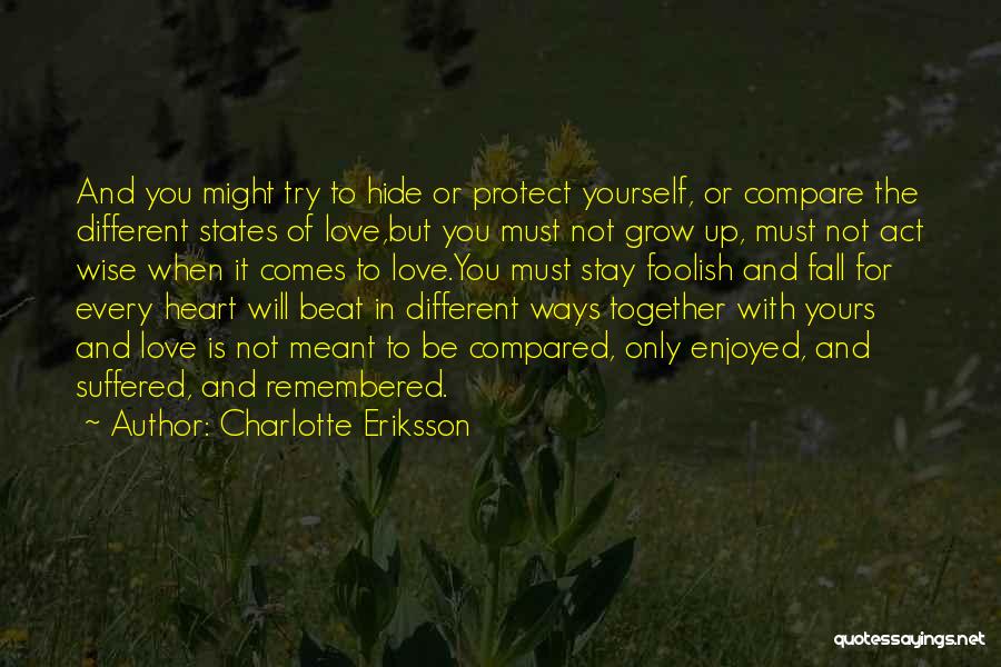 Charlotte Eriksson Quotes: And You Might Try To Hide Or Protect Yourself, Or Compare The Different States Of Love,but You Must Not Grow