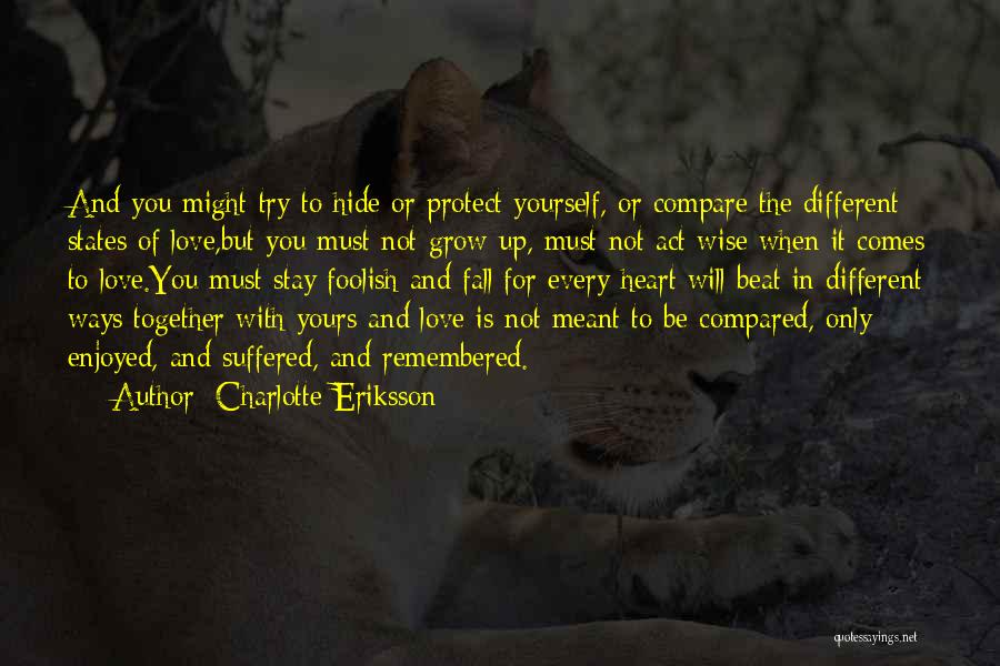 Charlotte Eriksson Quotes: And You Might Try To Hide Or Protect Yourself, Or Compare The Different States Of Love,but You Must Not Grow