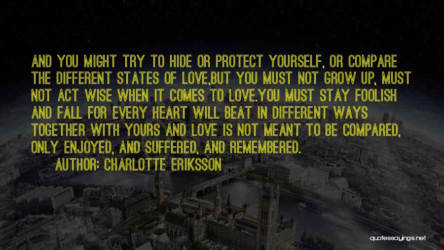 Charlotte Eriksson Quotes: And You Might Try To Hide Or Protect Yourself, Or Compare The Different States Of Love,but You Must Not Grow