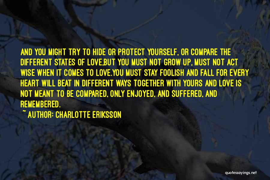 Charlotte Eriksson Quotes: And You Might Try To Hide Or Protect Yourself, Or Compare The Different States Of Love,but You Must Not Grow