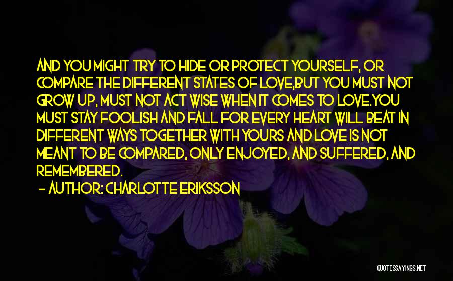 Charlotte Eriksson Quotes: And You Might Try To Hide Or Protect Yourself, Or Compare The Different States Of Love,but You Must Not Grow