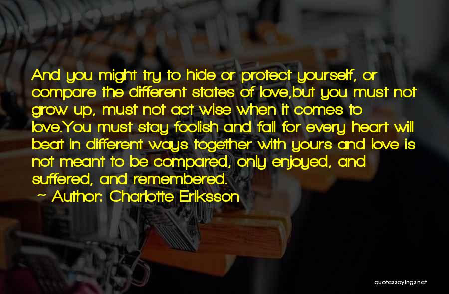 Charlotte Eriksson Quotes: And You Might Try To Hide Or Protect Yourself, Or Compare The Different States Of Love,but You Must Not Grow