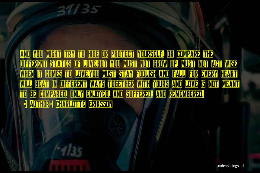 Charlotte Eriksson Quotes: And You Might Try To Hide Or Protect Yourself, Or Compare The Different States Of Love,but You Must Not Grow