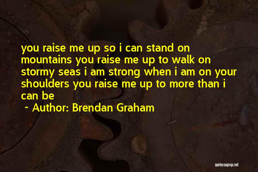 Brendan Graham Quotes: You Raise Me Up So I Can Stand On Mountains You Raise Me Up To Walk On Stormy Seas I