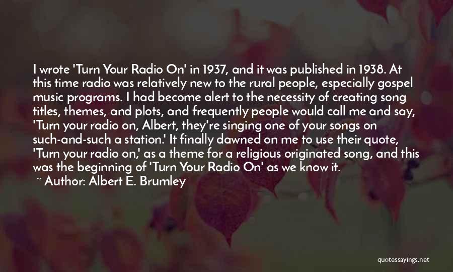 Albert E. Brumley Quotes: I Wrote 'turn Your Radio On' In 1937, And It Was Published In 1938. At This Time Radio Was Relatively