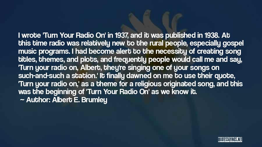 Albert E. Brumley Quotes: I Wrote 'turn Your Radio On' In 1937, And It Was Published In 1938. At This Time Radio Was Relatively