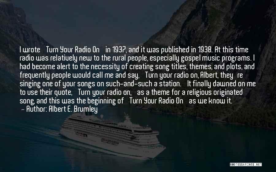 Albert E. Brumley Quotes: I Wrote 'turn Your Radio On' In 1937, And It Was Published In 1938. At This Time Radio Was Relatively