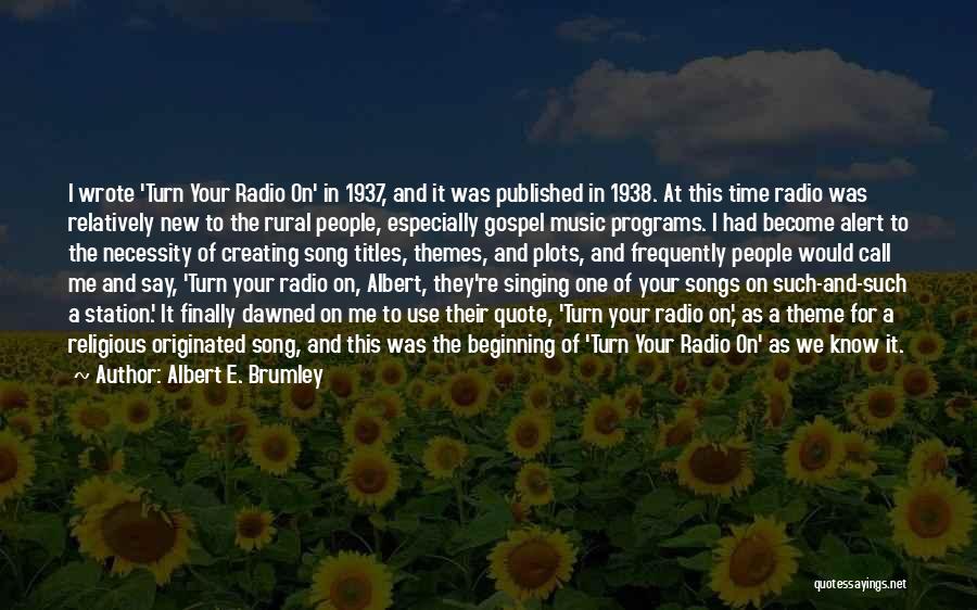 Albert E. Brumley Quotes: I Wrote 'turn Your Radio On' In 1937, And It Was Published In 1938. At This Time Radio Was Relatively