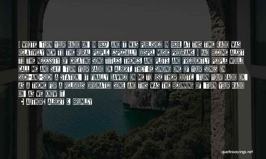 Albert E. Brumley Quotes: I Wrote 'turn Your Radio On' In 1937, And It Was Published In 1938. At This Time Radio Was Relatively