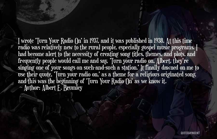 Albert E. Brumley Quotes: I Wrote 'turn Your Radio On' In 1937, And It Was Published In 1938. At This Time Radio Was Relatively