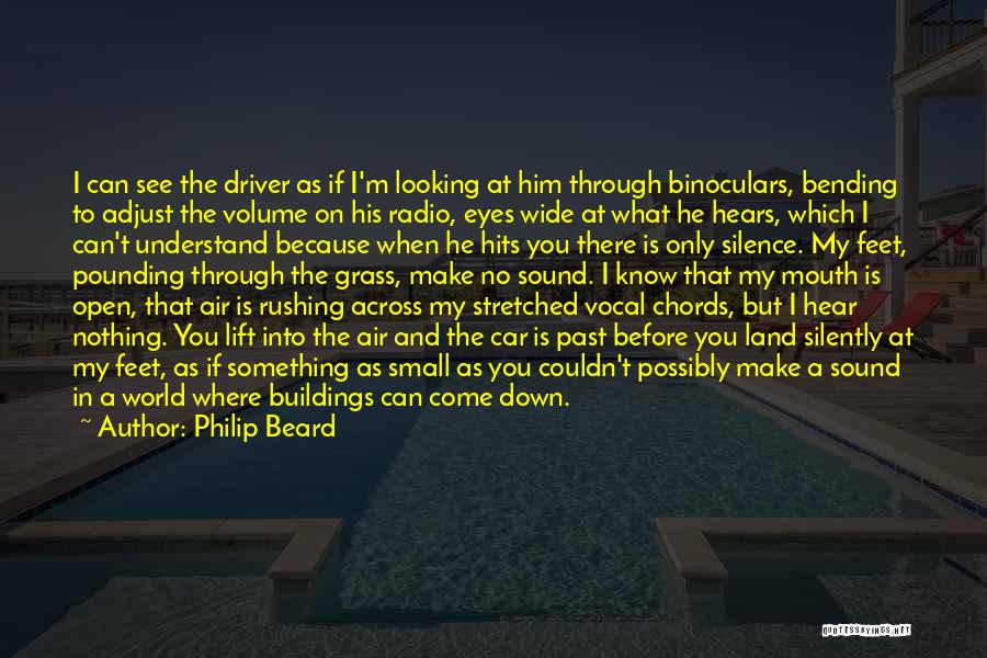 Philip Beard Quotes: I Can See The Driver As If I'm Looking At Him Through Binoculars, Bending To Adjust The Volume On His