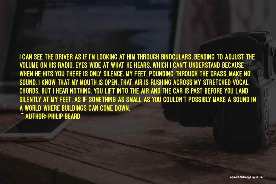 Philip Beard Quotes: I Can See The Driver As If I'm Looking At Him Through Binoculars, Bending To Adjust The Volume On His