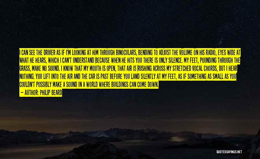 Philip Beard Quotes: I Can See The Driver As If I'm Looking At Him Through Binoculars, Bending To Adjust The Volume On His