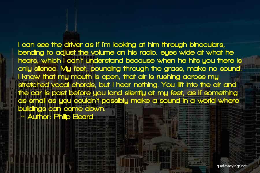 Philip Beard Quotes: I Can See The Driver As If I'm Looking At Him Through Binoculars, Bending To Adjust The Volume On His