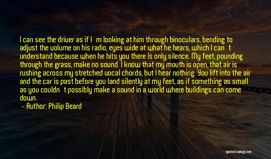Philip Beard Quotes: I Can See The Driver As If I'm Looking At Him Through Binoculars, Bending To Adjust The Volume On His