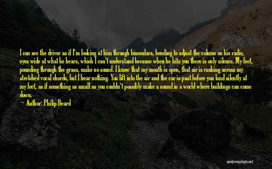 Philip Beard Quotes: I Can See The Driver As If I'm Looking At Him Through Binoculars, Bending To Adjust The Volume On His