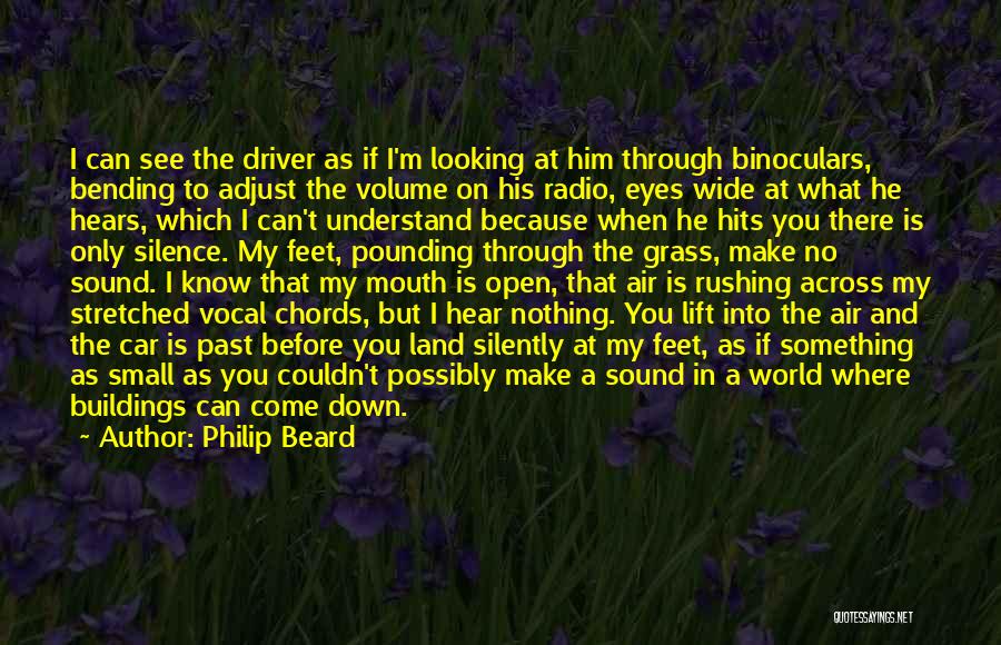 Philip Beard Quotes: I Can See The Driver As If I'm Looking At Him Through Binoculars, Bending To Adjust The Volume On His