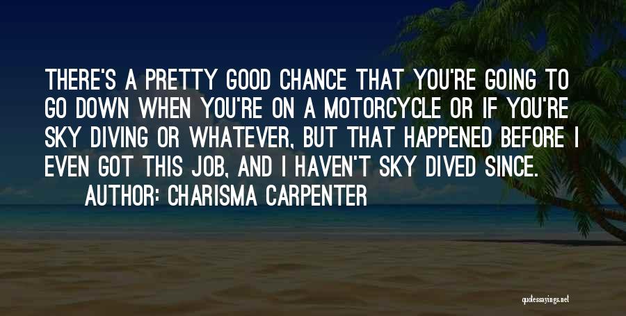 Charisma Carpenter Quotes: There's A Pretty Good Chance That You're Going To Go Down When You're On A Motorcycle Or If You're Sky