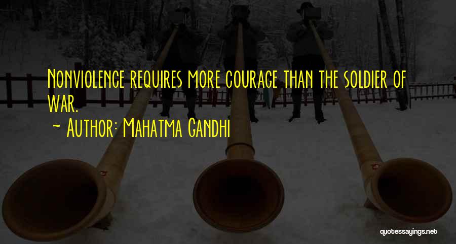 Mahatma Gandhi Quotes: Nonviolence Requires More Courage Than The Soldier Of War.