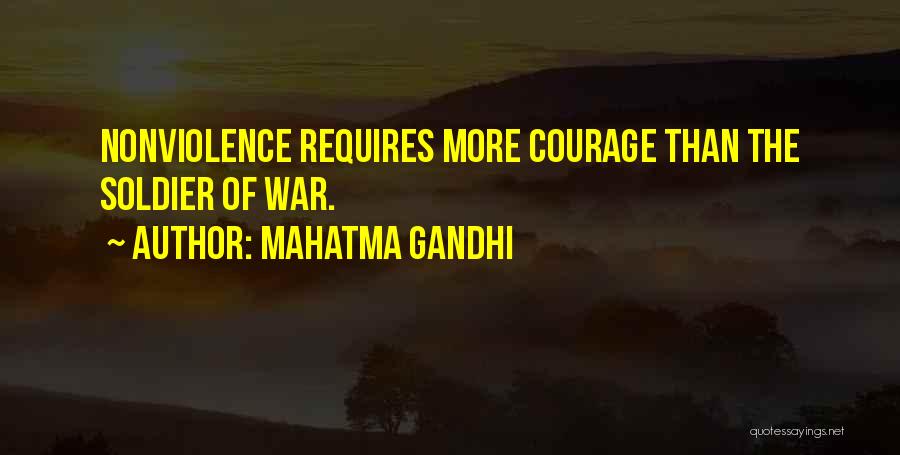 Mahatma Gandhi Quotes: Nonviolence Requires More Courage Than The Soldier Of War.