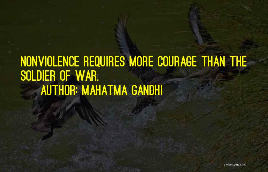 Mahatma Gandhi Quotes: Nonviolence Requires More Courage Than The Soldier Of War.