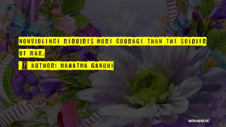 Mahatma Gandhi Quotes: Nonviolence Requires More Courage Than The Soldier Of War.