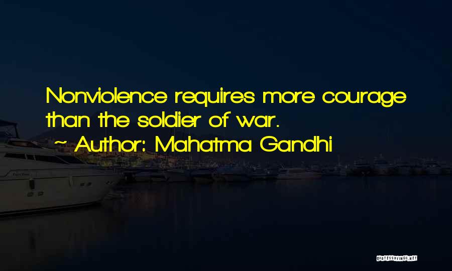 Mahatma Gandhi Quotes: Nonviolence Requires More Courage Than The Soldier Of War.