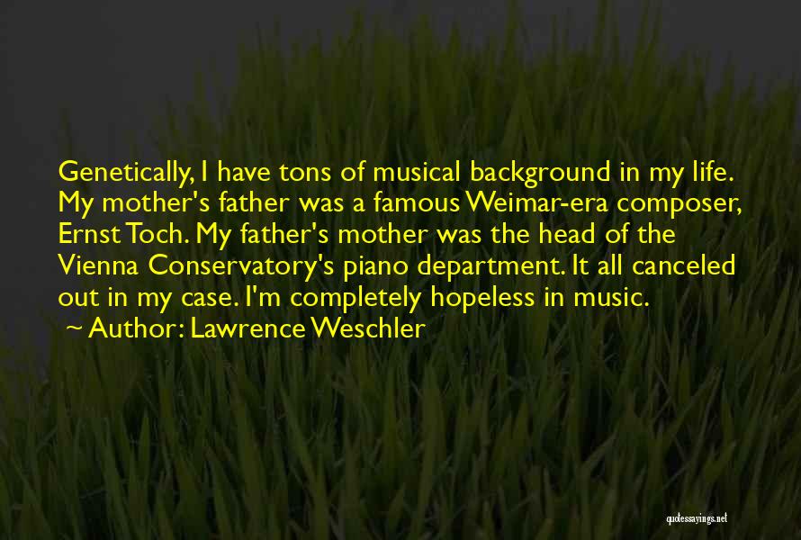 Lawrence Weschler Quotes: Genetically, I Have Tons Of Musical Background In My Life. My Mother's Father Was A Famous Weimar-era Composer, Ernst Toch.