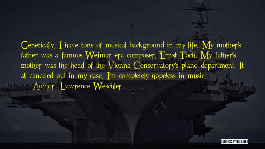 Lawrence Weschler Quotes: Genetically, I Have Tons Of Musical Background In My Life. My Mother's Father Was A Famous Weimar-era Composer, Ernst Toch.