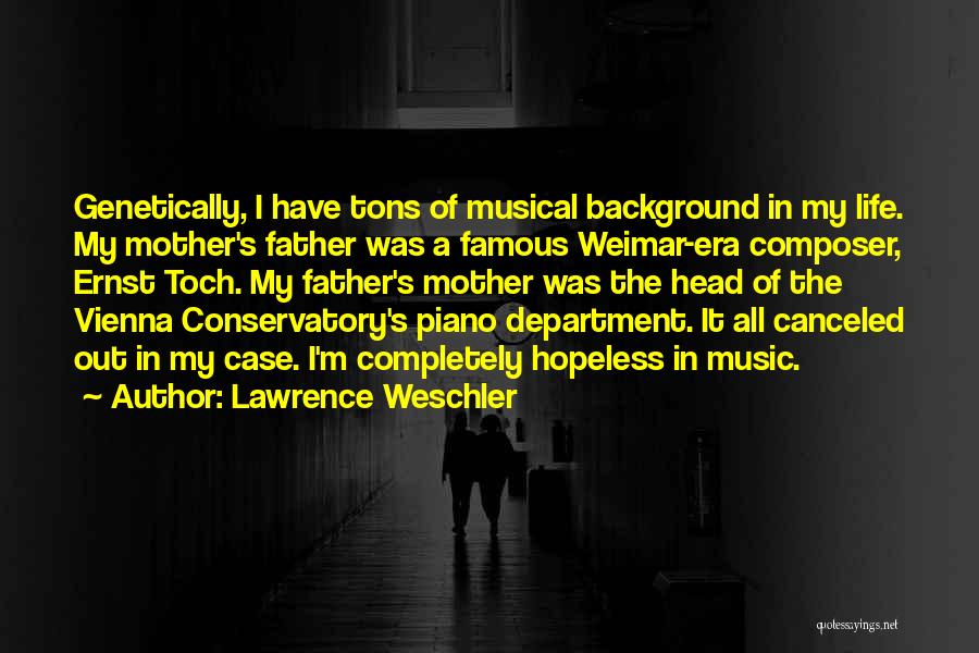 Lawrence Weschler Quotes: Genetically, I Have Tons Of Musical Background In My Life. My Mother's Father Was A Famous Weimar-era Composer, Ernst Toch.