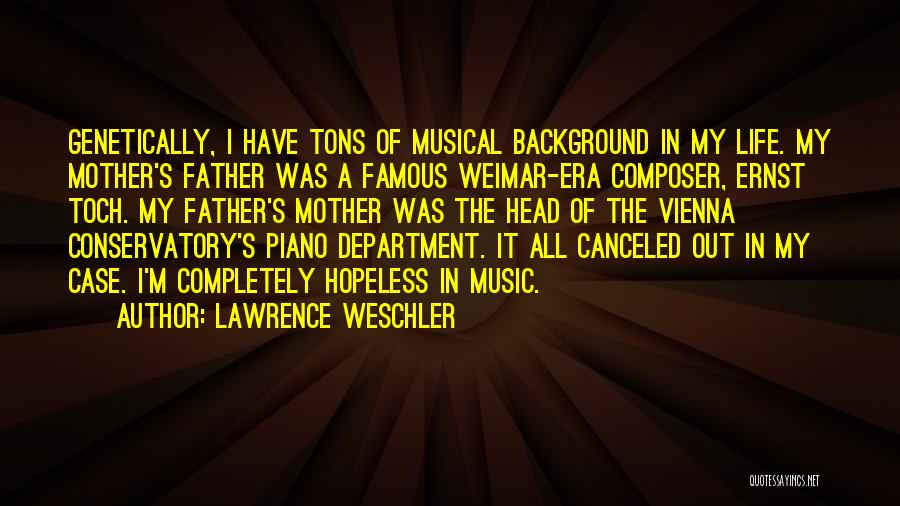 Lawrence Weschler Quotes: Genetically, I Have Tons Of Musical Background In My Life. My Mother's Father Was A Famous Weimar-era Composer, Ernst Toch.