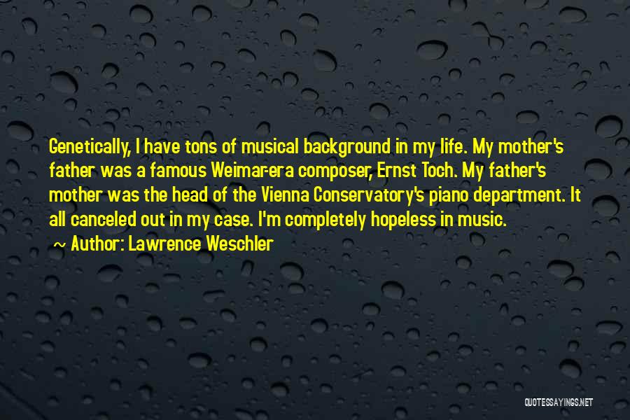 Lawrence Weschler Quotes: Genetically, I Have Tons Of Musical Background In My Life. My Mother's Father Was A Famous Weimar-era Composer, Ernst Toch.
