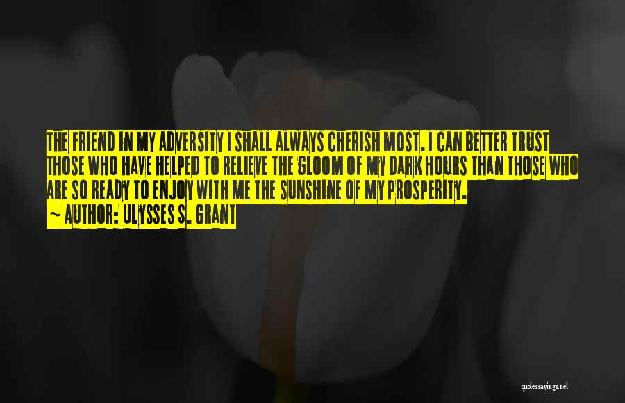 Ulysses S. Grant Quotes: The Friend In My Adversity I Shall Always Cherish Most. I Can Better Trust Those Who Have Helped To Relieve