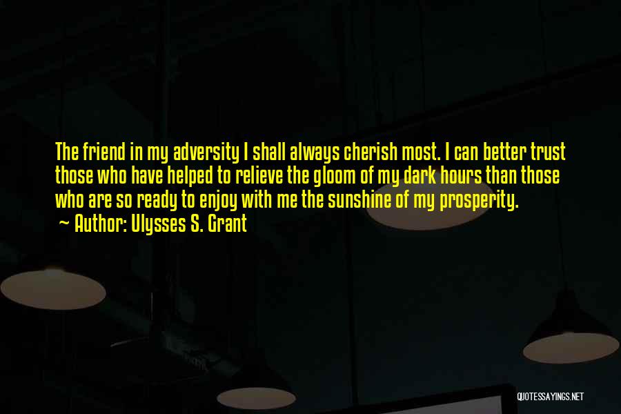 Ulysses S. Grant Quotes: The Friend In My Adversity I Shall Always Cherish Most. I Can Better Trust Those Who Have Helped To Relieve