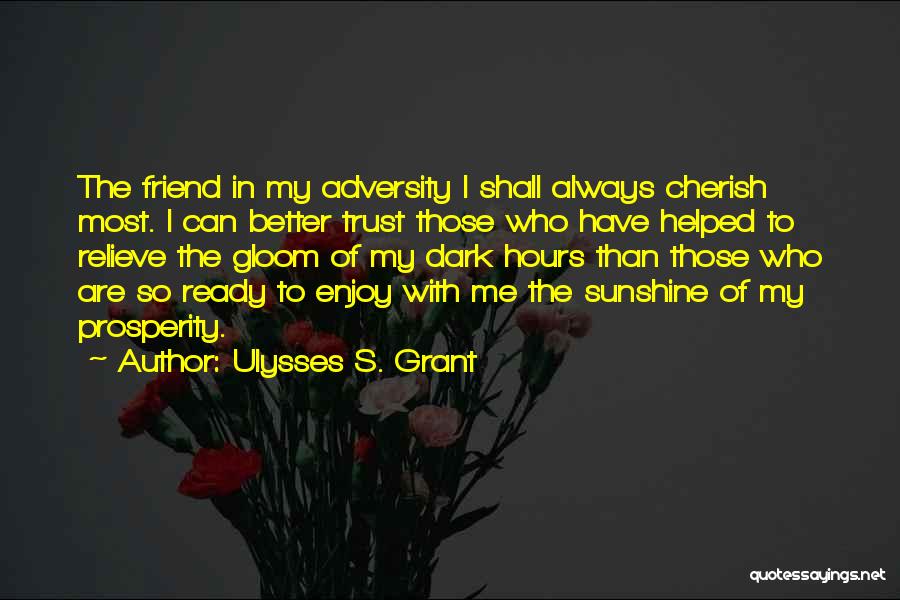 Ulysses S. Grant Quotes: The Friend In My Adversity I Shall Always Cherish Most. I Can Better Trust Those Who Have Helped To Relieve