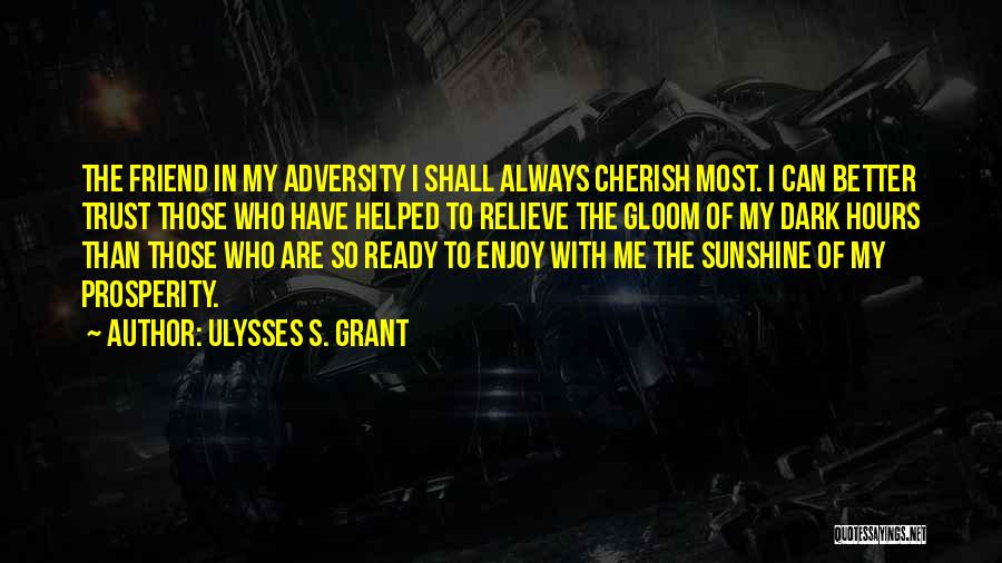 Ulysses S. Grant Quotes: The Friend In My Adversity I Shall Always Cherish Most. I Can Better Trust Those Who Have Helped To Relieve