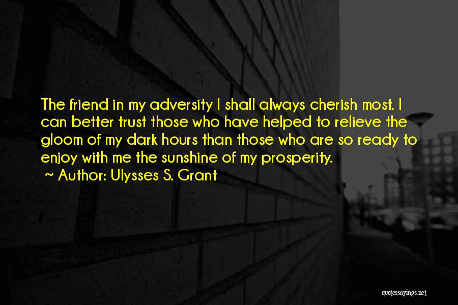 Ulysses S. Grant Quotes: The Friend In My Adversity I Shall Always Cherish Most. I Can Better Trust Those Who Have Helped To Relieve