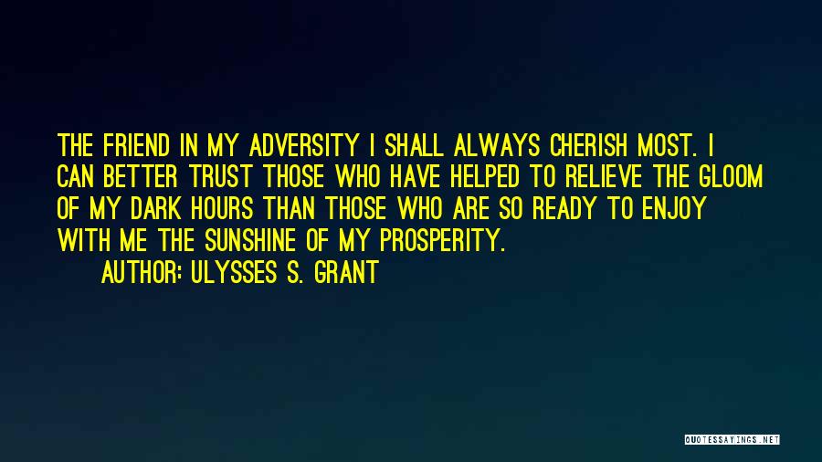 Ulysses S. Grant Quotes: The Friend In My Adversity I Shall Always Cherish Most. I Can Better Trust Those Who Have Helped To Relieve