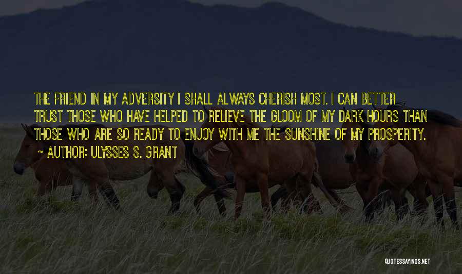 Ulysses S. Grant Quotes: The Friend In My Adversity I Shall Always Cherish Most. I Can Better Trust Those Who Have Helped To Relieve