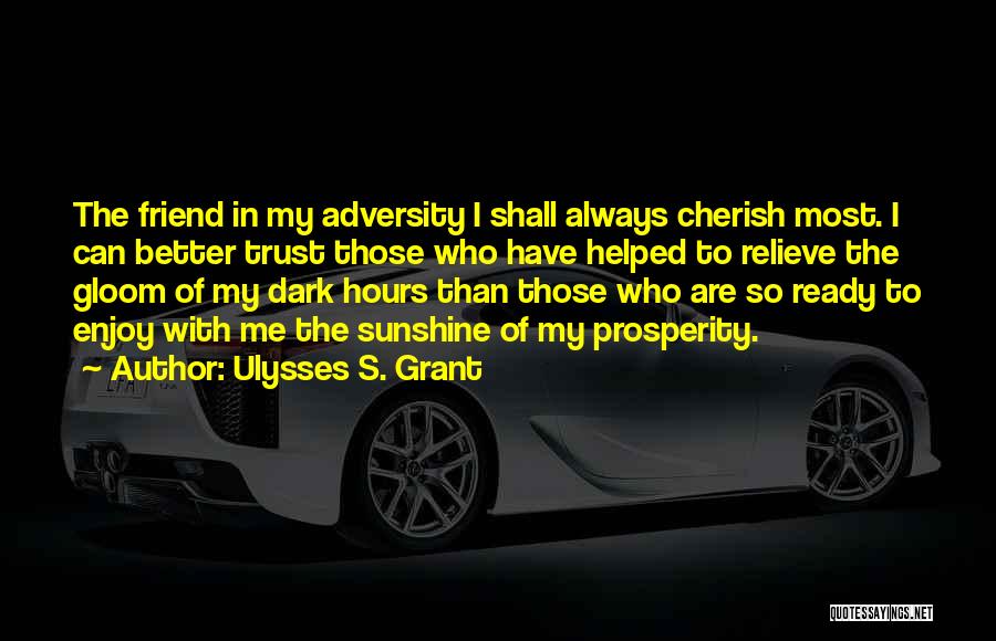Ulysses S. Grant Quotes: The Friend In My Adversity I Shall Always Cherish Most. I Can Better Trust Those Who Have Helped To Relieve