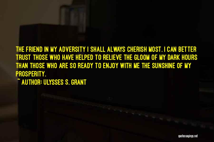 Ulysses S. Grant Quotes: The Friend In My Adversity I Shall Always Cherish Most. I Can Better Trust Those Who Have Helped To Relieve