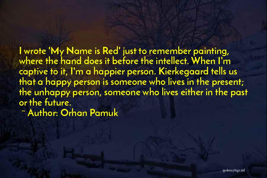 Orhan Pamuk Quotes: I Wrote 'my Name Is Red' Just To Remember Painting, Where The Hand Does It Before The Intellect. When I'm