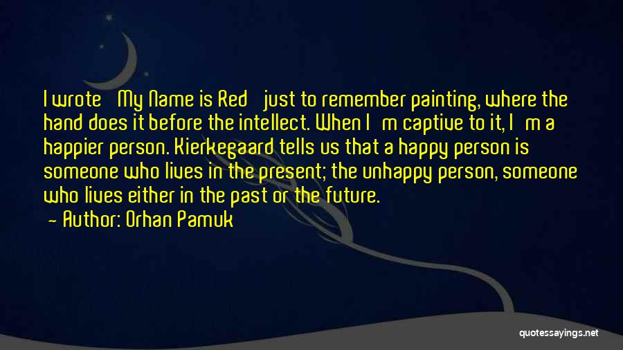 Orhan Pamuk Quotes: I Wrote 'my Name Is Red' Just To Remember Painting, Where The Hand Does It Before The Intellect. When I'm