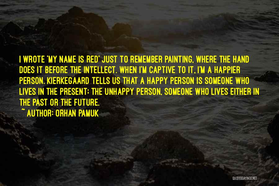 Orhan Pamuk Quotes: I Wrote 'my Name Is Red' Just To Remember Painting, Where The Hand Does It Before The Intellect. When I'm