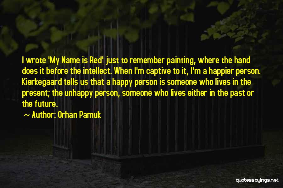 Orhan Pamuk Quotes: I Wrote 'my Name Is Red' Just To Remember Painting, Where The Hand Does It Before The Intellect. When I'm