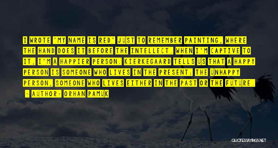 Orhan Pamuk Quotes: I Wrote 'my Name Is Red' Just To Remember Painting, Where The Hand Does It Before The Intellect. When I'm