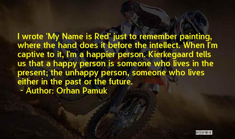 Orhan Pamuk Quotes: I Wrote 'my Name Is Red' Just To Remember Painting, Where The Hand Does It Before The Intellect. When I'm