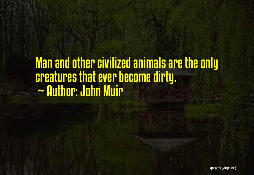 John Muir Quotes: Man And Other Civilized Animals Are The Only Creatures That Ever Become Dirty.