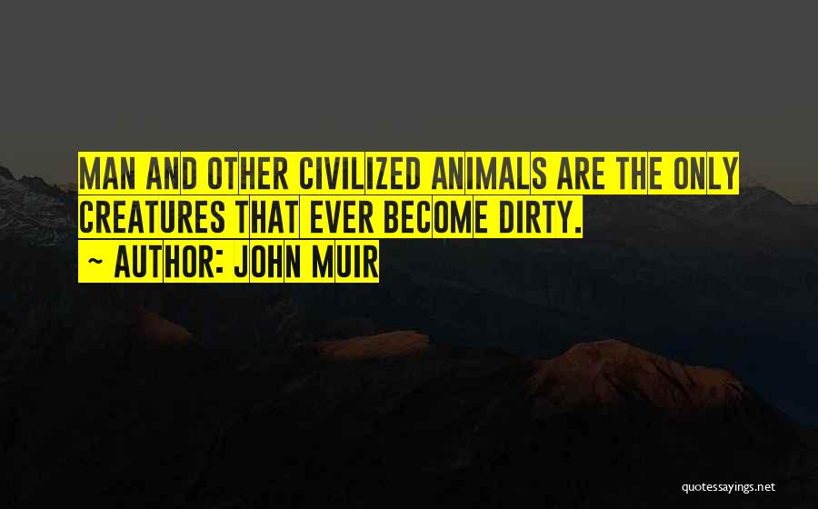 John Muir Quotes: Man And Other Civilized Animals Are The Only Creatures That Ever Become Dirty.