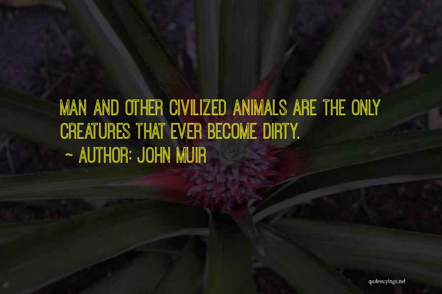 John Muir Quotes: Man And Other Civilized Animals Are The Only Creatures That Ever Become Dirty.